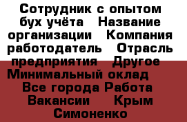 Сотрудник с опытом бух.учёта › Название организации ­ Компания-работодатель › Отрасль предприятия ­ Другое › Минимальный оклад ­ 1 - Все города Работа » Вакансии   . Крым,Симоненко